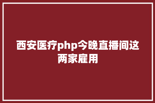 西安医疗php今晚直播间这两家雇用