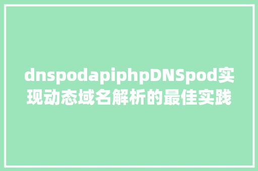 dnspodapiphpDNSpod实现动态域名解析的最佳实践 SQL