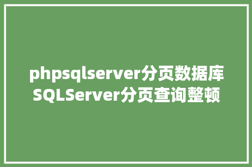 phpsqlserver分页数据库SQLServer分页查询整顿