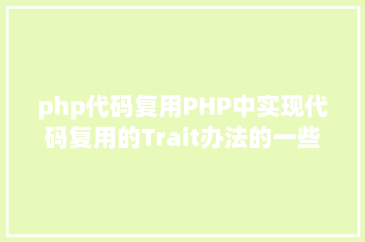 php代码复用PHP中实现代码复用的Trait办法的一些特征