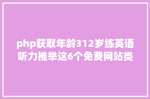 php获取年龄312岁练英语听力推举这6个免费网站类型全笼罩