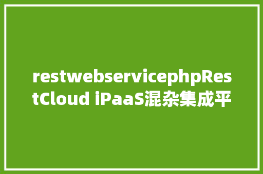 restwebservicephpRestCloud iPaaS混杂集成平台50版本宣布