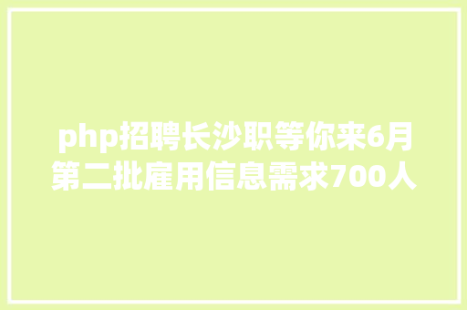 php招聘长沙职等你来6月第二批雇用信息需求700人以上 Webpack