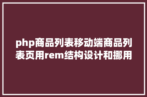 php商品列表移动端商品列表页用rem结构设计和挪用商品数据展现