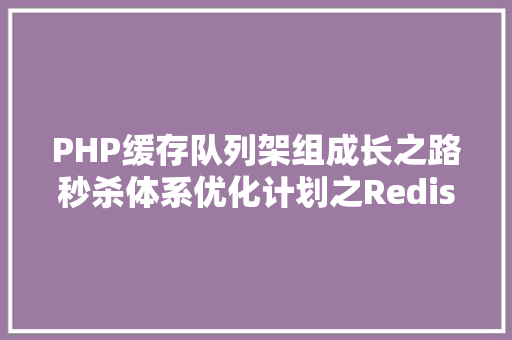 PHP缓存队列架组成长之路秒杀体系优化计划之Redis缓存队列锁设计思绪 JavaScript