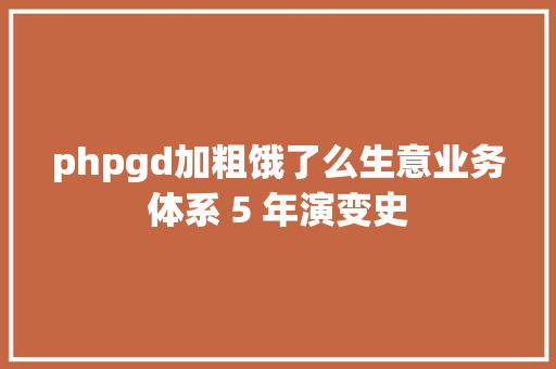 phpgd加粗饿了么生意业务体系 5 年演变史 JavaScript