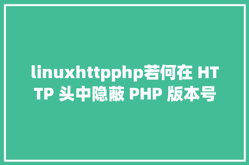 linuxhttpphp若何在 HTTP 头中隐蔽 PHP 版本号 JavaScript