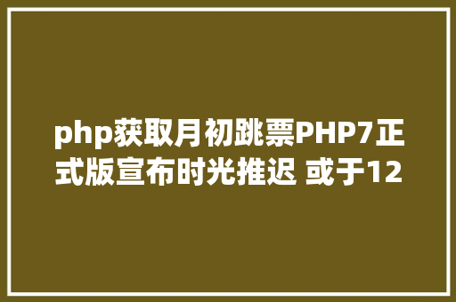 php获取月初跳票PHP7正式版宣布时光推迟 或于12月初宣布 GraphQL