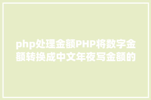 php处理金额PHP将数字金额转换成中文年夜写金额的函数 Bootstrap