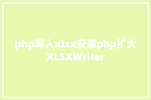 php导入xlsx安装php扩大XLSXWriter GraphQL