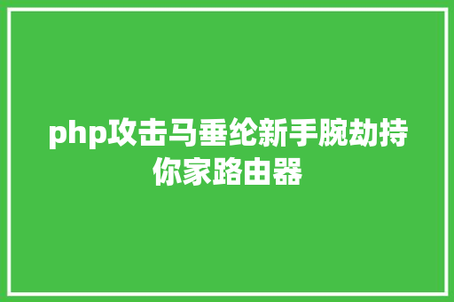 php攻击马垂纶新手腕劫持你家路由器