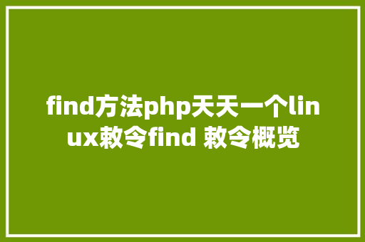 find方法php天天一个linux敕令find 敕令概览