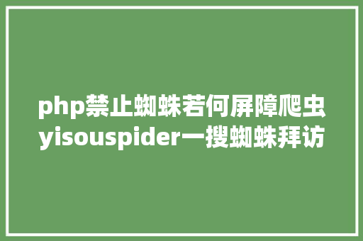 php禁止蜘蛛若何屏障爬虫yisouspider一搜蜘蛛拜访站点