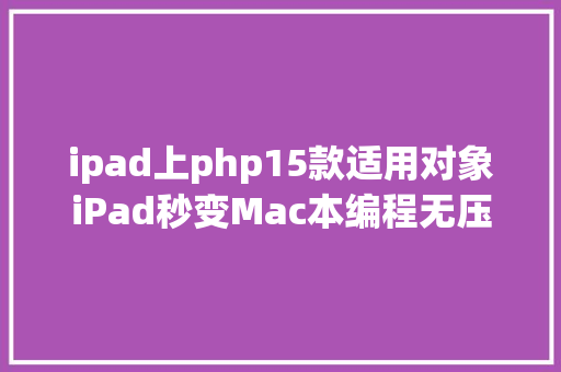 ipad上php15款适用对象iPad秒变Mac本编程无压力 JavaScript