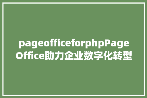 pageofficeforphpPageOffice助力企业数字化转型 Bootstrap