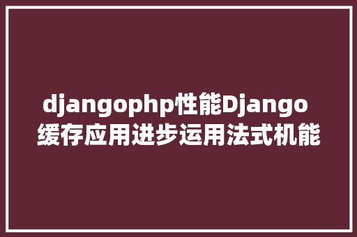 djangophp性能Django 缓存应用进步运用法式机能