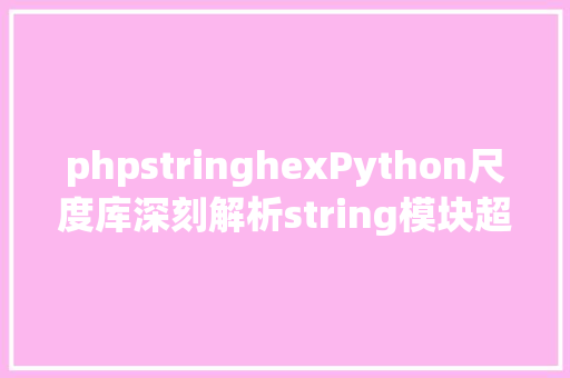 phpstringhexPython尺度库深刻解析string模块超具体