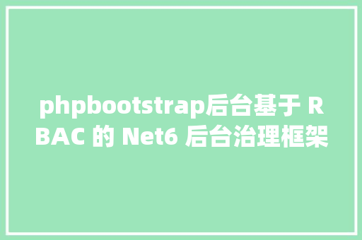 phpbootstrap后台基于 RBAC 的 Net6 后台治理框架BootstrapAdmin