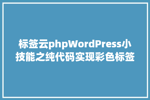 标签云phpWordPress小技能之纯代码实现彩色标签云及简略优化设置装备摆设致臻数据 Bootstrap