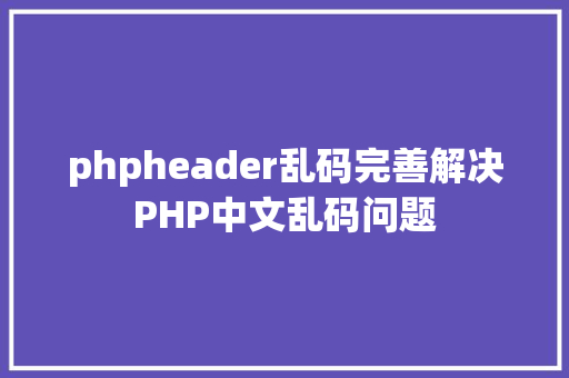 phpheader乱码完善解决PHP中文乱码问题 Docker