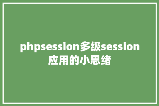 phpsession多级session应用的小思绪 AJAX