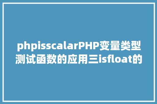 phpisscalarPHP变量类型测试函数的应用三isfloat的用法