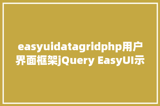 easyuidatagridphp用户界面框架jQuery EasyUI示例年夜全之DataGrid