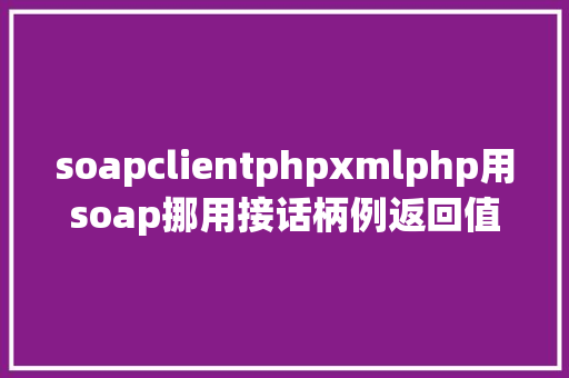 soapclientphpxmlphp用soap挪用接话柄例返回值没有见到xml CSS