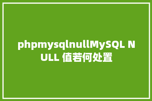 phpmysqlnullMySQL NULL 值若何处置