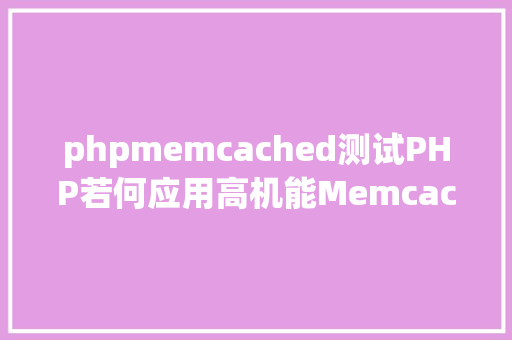 phpmemcached测试PHP若何应用高机能Memcachedphp法式员必控制 React