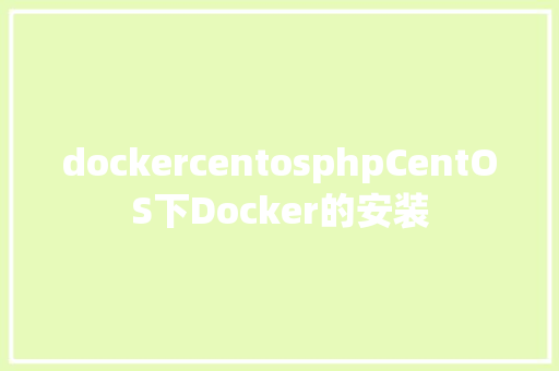 dockercentosphpCentOS下Docker的安装