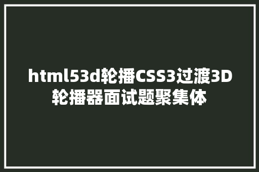 html53d轮播CSS3过渡3D轮播器面试题聚集体