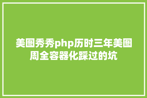 美图秀秀php历时三年美图周全容器化踩过的坑 Ruby