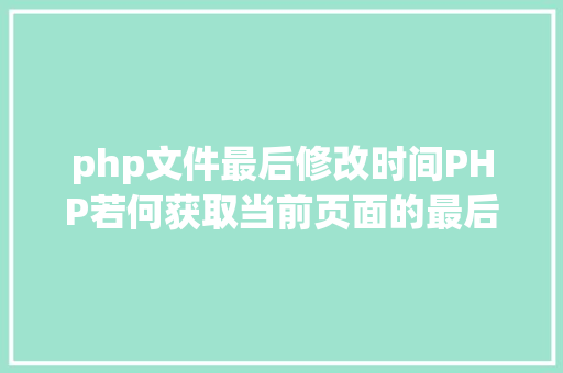 php文件最后修改时间PHP若何获取当前页面的最后修正时光 PHP