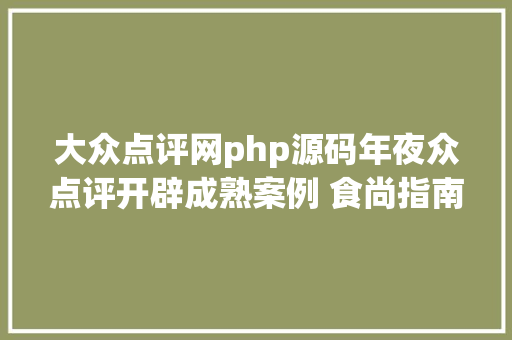 大众点评网php源码年夜众点评开辟成熟案例 食尚指南APP体系源码开辟