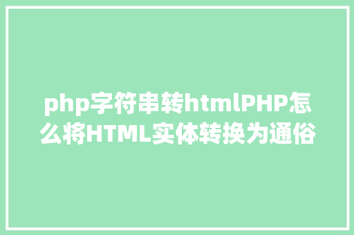 php字符串转htmlPHP怎么将HTML实体转换为通俗字符