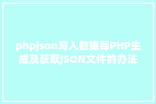 phpjson写入数据库PHP生成及获取JSON文件的办法 PHP