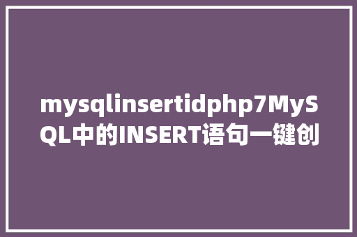 mysqlinsertidphp7MySQL中的INSERT语句一键创立数据的神技