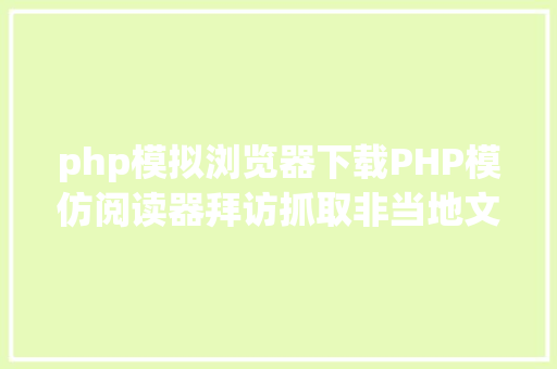 php模拟浏览器下载PHP模仿阅读器拜访抓取非当地文件的几种办法爬虫 Ruby