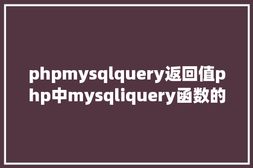 phpmysqlquery返回值php中mysqliquery函数的感化