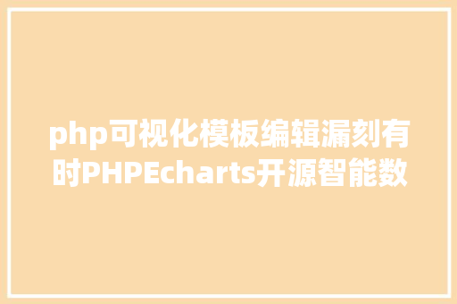 php可视化模板编辑漏刻有时PHPEcharts开源智能数据可视化年夜屏框架模版