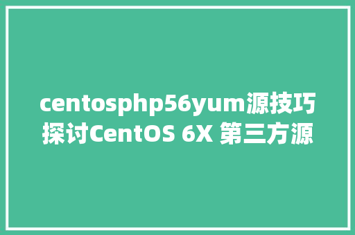 centosphp56yum源技巧探讨CentOS 6X 第三方源YUM更新