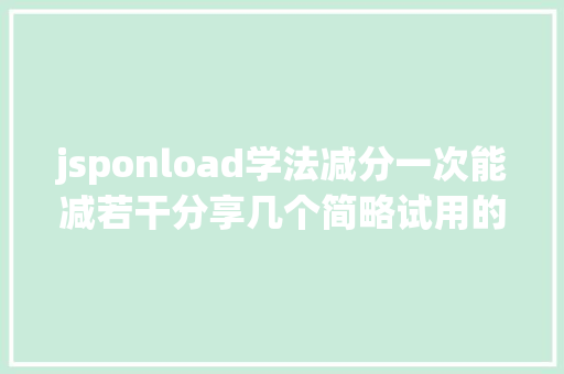 jsponload学法减分一次能减若干分享几个简略试用的进修和搜题对象