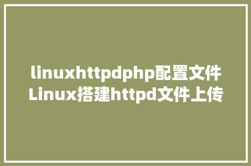 linuxhttpdphp配置文件Linux搭建httpd文件上传办事