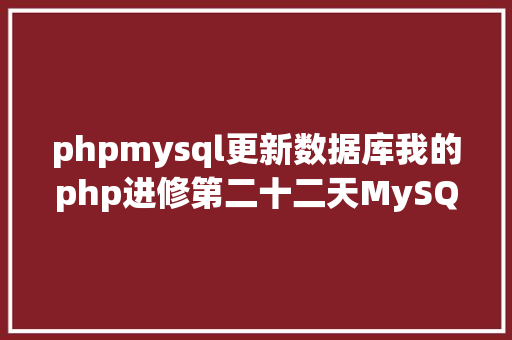 phpmysql更新数据库我的php进修第二十二天MySQL增删改查基本操作 Java