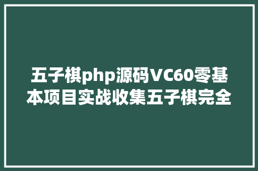 五子棋php源码VC60零基本项目实战收集五子棋完全源码珍藏 Python