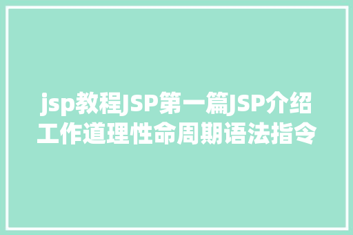 jsp教程JSP第一篇JSP介绍工作道理性命周期语法指令修订版 HTML