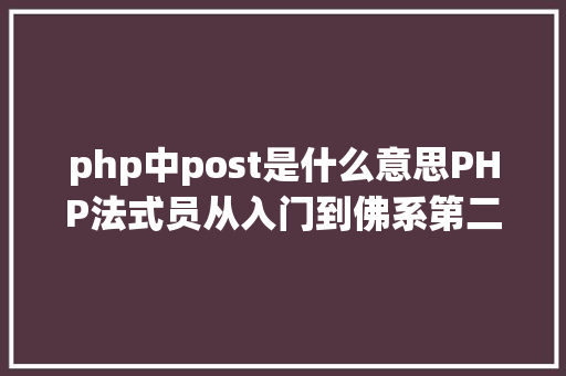 php中post是什么意思PHP法式员从入门到佛系第二十八弹PHP POST 变量 RESTful API