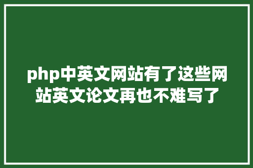 php中英文网站有了这些网站英文论文再也不难写了