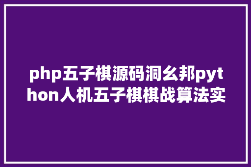 php五子棋源码洞幺邦python人机五子棋棋战算法实现 Angular